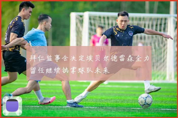 拜仁监事会决定埃贝尔德雷森全力留任继续执掌球队未来