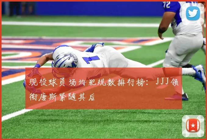 现役球员场均犯规数排行榜：JJJ领衔唐斯紧随其后