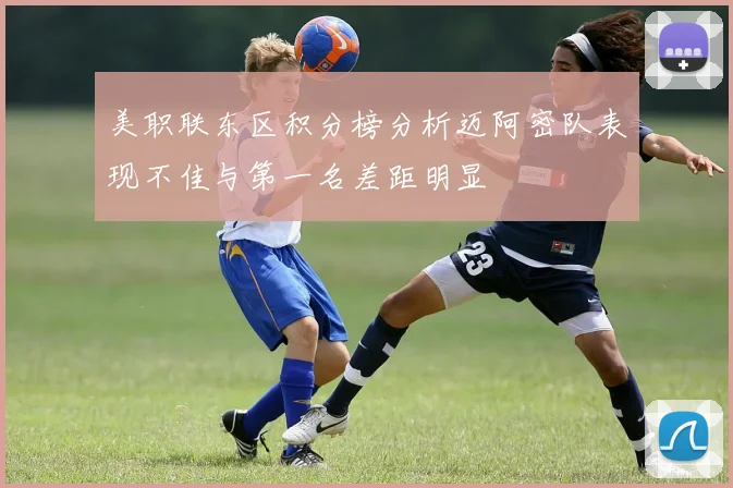 美职联东区积分榜分析迈阿密队表现不佳与第一名差距明显